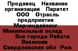 Продавец › Название организации ­ Паритет, ООО › Отрасль предприятия ­ Мерчендайзинг › Минимальный оклад ­ 24 000 - Все города Работа » Вакансии   . Свердловская обл.,Реж г.